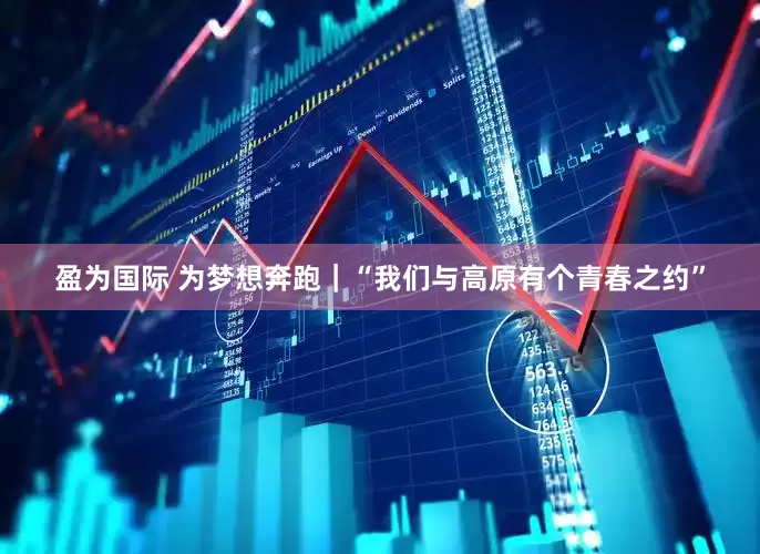 盈为国际 为梦想奔跑｜“我们与高原有个青春之约”