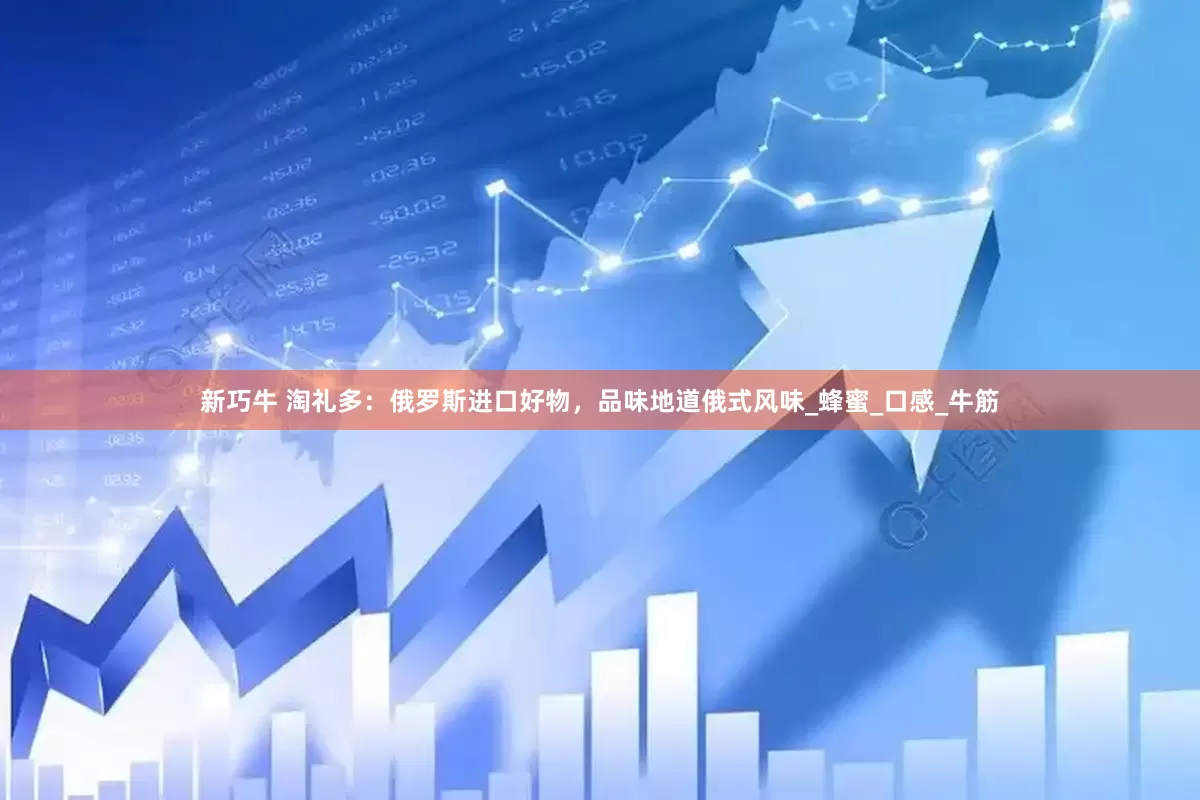 新巧牛 淘礼多：俄罗斯进口好物，品味地道俄式风味_蜂蜜_口感_牛筋