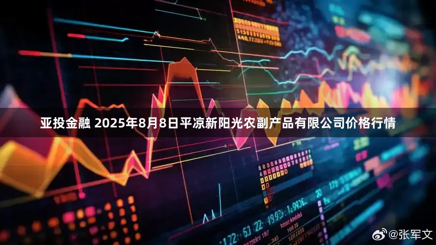 亚投金融 2025年8月8日平凉新阳光农副产品有限公司价格行情