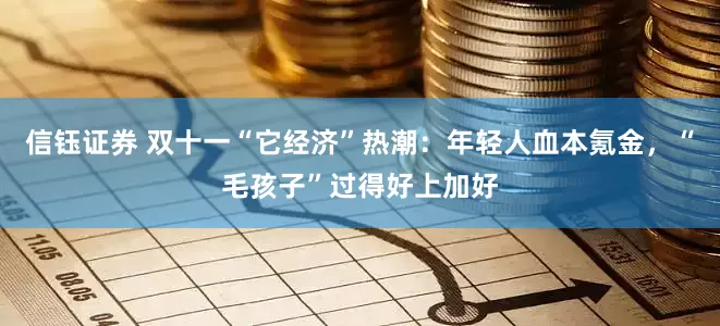 信钰证券 双十一“它经济”热潮：年轻人血本氪金，“毛孩子”过得好上加好